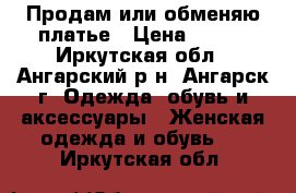 Продам или обменяю платье › Цена ­ 800 - Иркутская обл., Ангарский р-н, Ангарск г. Одежда, обувь и аксессуары » Женская одежда и обувь   . Иркутская обл.